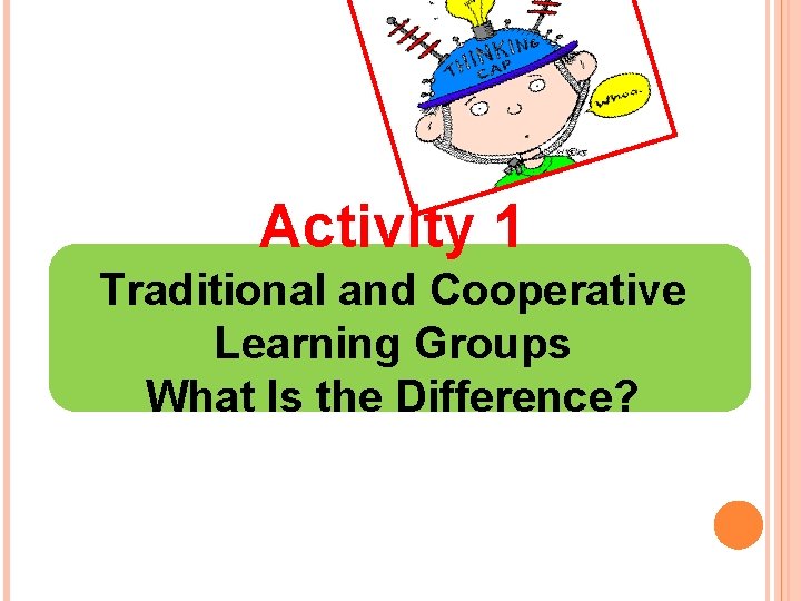Activity 1 Traditional and Cooperative Learning Groups What Is the Difference? 