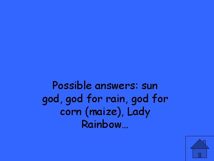 Possible answers: sun god, god for rain, god for corn (maize), Lady Rainbow… 