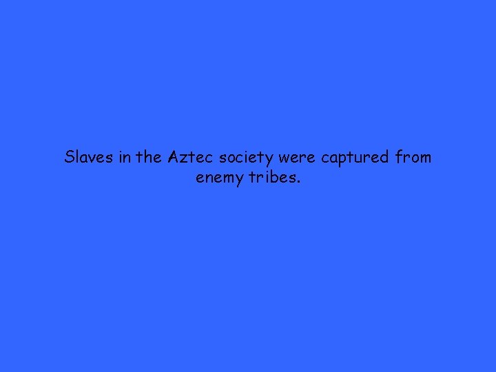 Slaves in the Aztec society were captured from enemy tribes. 