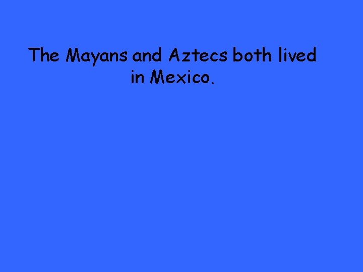 The Mayans and Aztecs both lived in Mexico. 