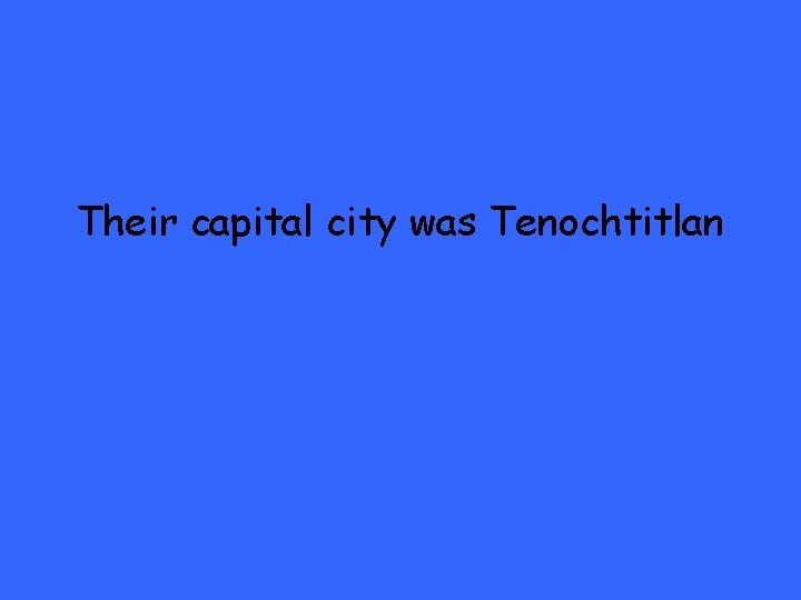 Their capital city was Tenochtitlan 