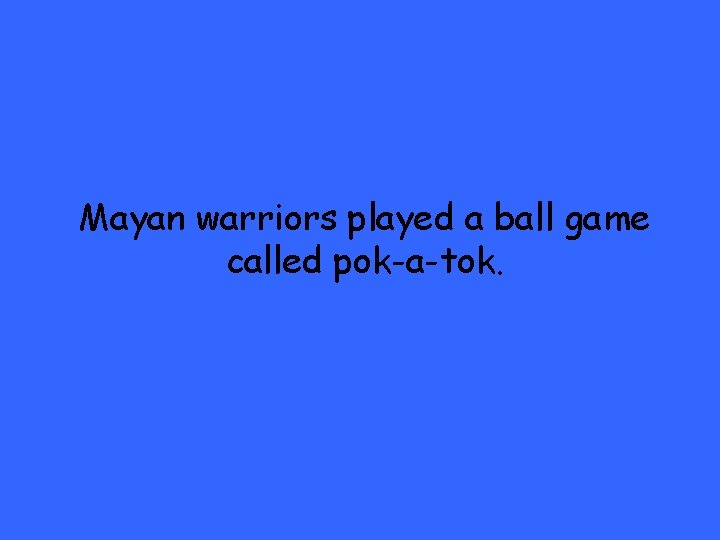 Mayan warriors played a ball game called pok-a-tok. 