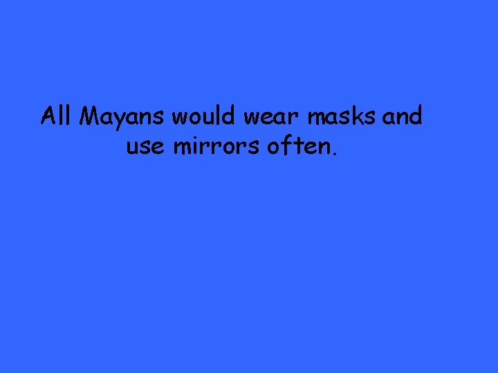 All Mayans would wear masks and use mirrors often. 