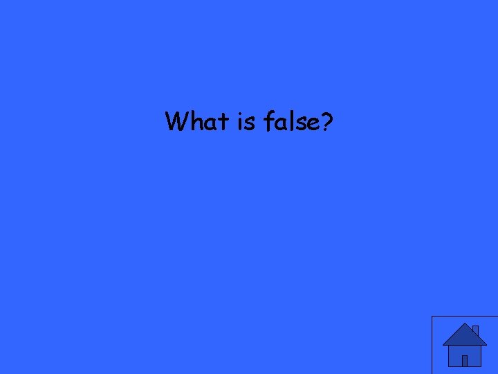 What is false? 