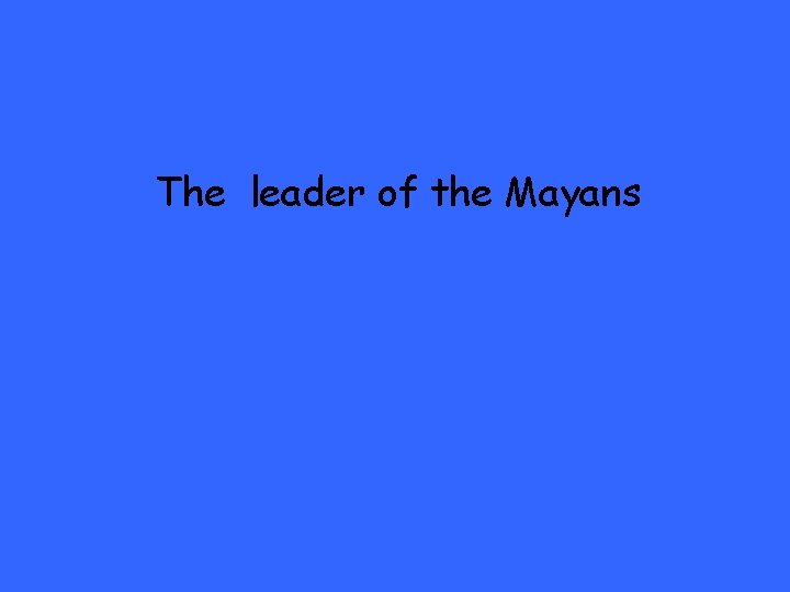 The leader of the Mayans 