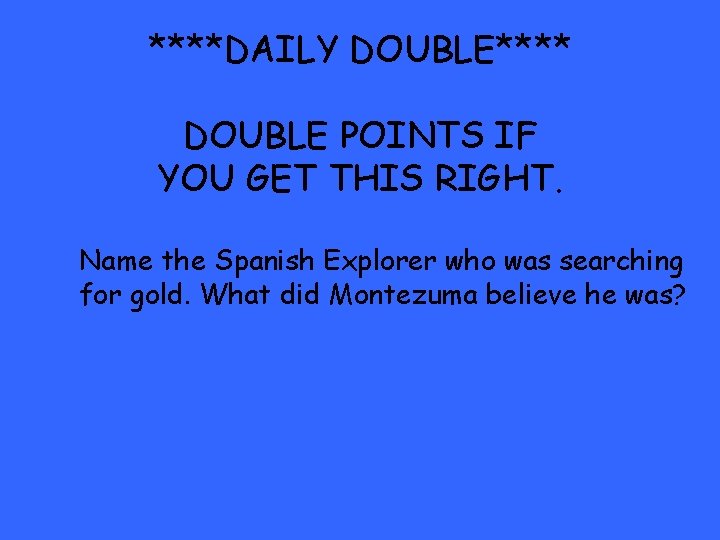 ****DAILY DOUBLE**** DOUBLE POINTS IF YOU GET THIS RIGHT. Name the Spanish Explorer who