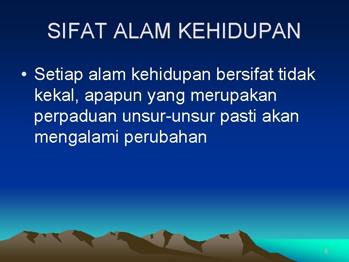 SIFAT ALAM KEHIDUPAN • Setiap alam kehidupan bersifat tidak kekal, apapun yang merupakan perpaduan