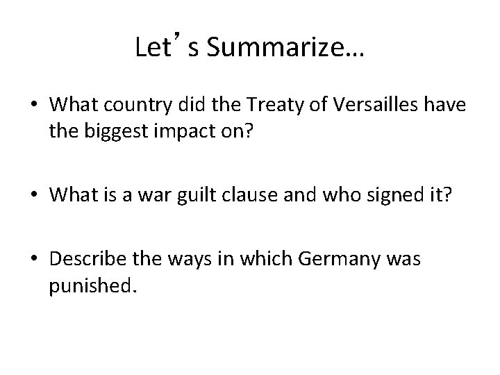 Let’s Summarize… • What country did the Treaty of Versailles have the biggest impact