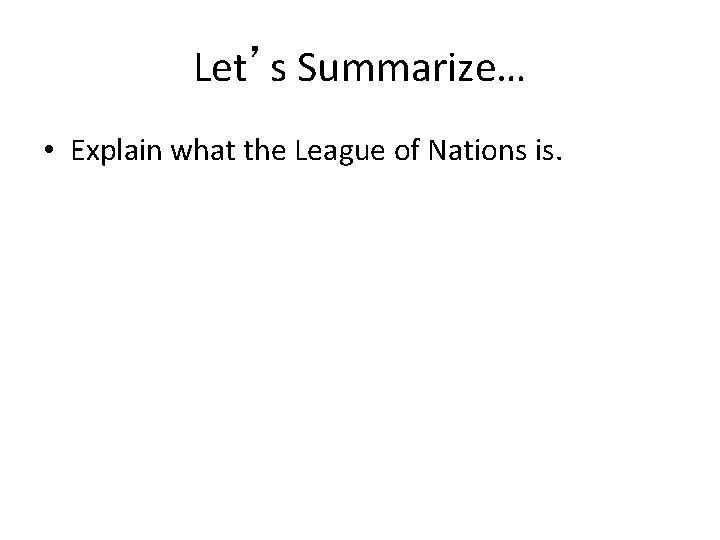 Let’s Summarize… • Explain what the League of Nations is. 