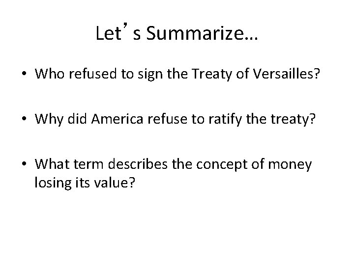 Let’s Summarize… • Who refused to sign the Treaty of Versailles? • Why did