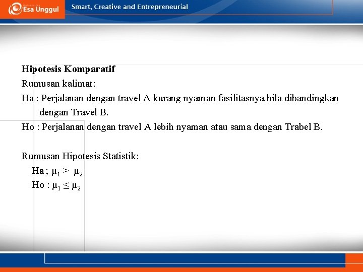 Hipotesis Komparatif Rumusan kalimat: Ha : Perjalanan dengan travel A kurang nyaman fasilitasnya bila