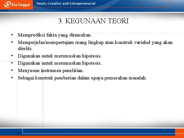 3. KEGUNAAN TEORI • Memprediksi fakta yang ditemukan. • Memperjelas/mempertajam ruang lingkup atau konstruk