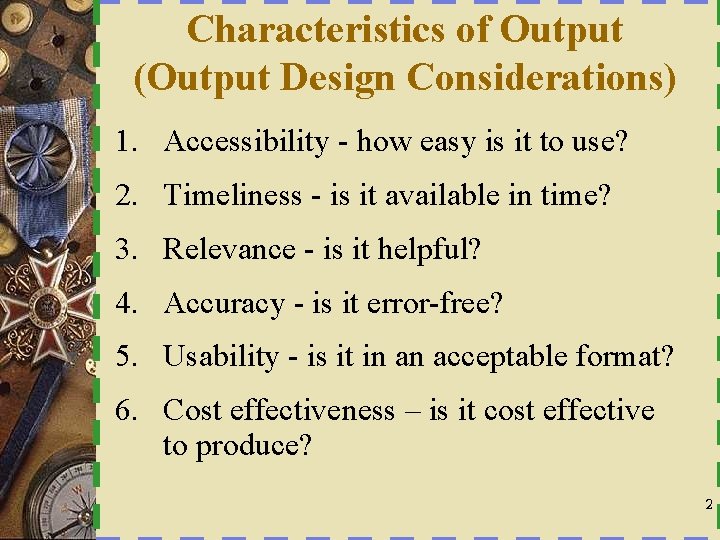 Characteristics of Output (Output Design Considerations) 1. Accessibility - how easy is it to