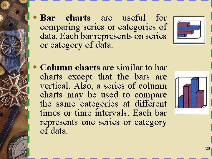 w Bar charts are useful for comparing series or categories of data. Each bar