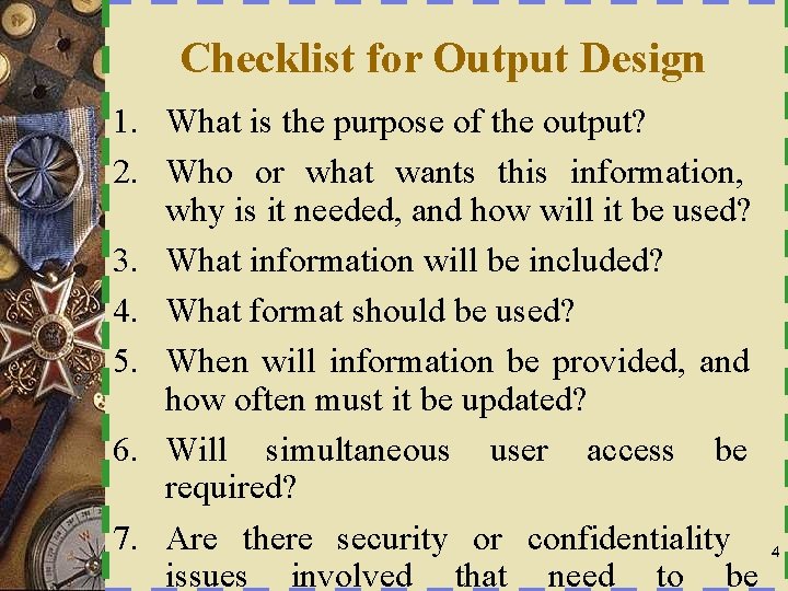 Checklist for Output Design 1. What is the purpose of the output? 2. Who