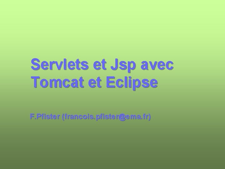 Servlets et Jsp avec Tomcat et Eclipse F. Pfister (francois. pfister@ema. fr) 