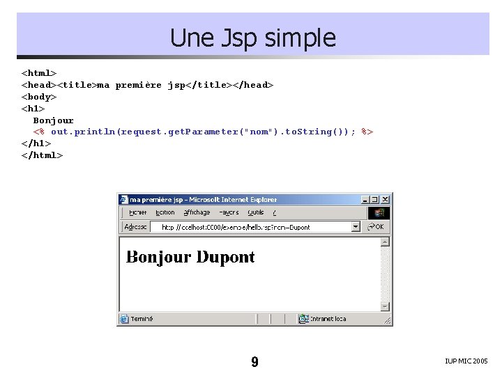 Une Jsp simple <html> <head><title>ma première jsp</title></head> <body> <h 1> Bonjour <% out. println(request.