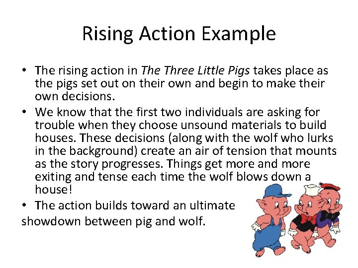 Rising Action Example • The rising action in The Three Little Pigs takes place