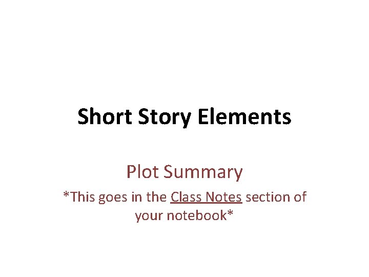 Short Story Elements Plot Summary *This goes in the Class Notes section of your