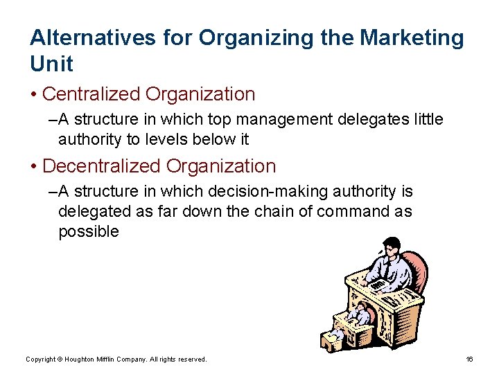 Alternatives for Organizing the Marketing Unit • Centralized Organization – A structure in which Alternatives for Organizing the Marketing Unit • Centralized Organization – A structure in which