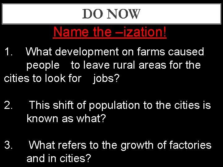 Name the –ization! 1. What development on farms caused people to leave rural areas