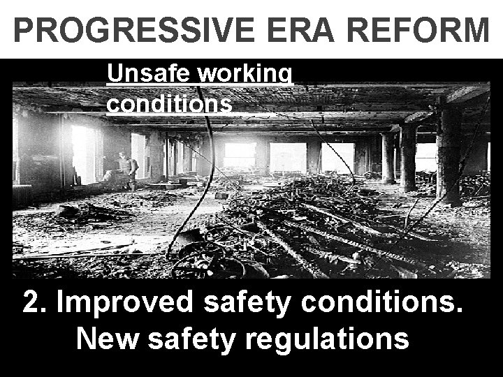 PROGRESSIVE ERA REFORM Unsafe working conditions 2. Improved safety conditions. New safety regulations 