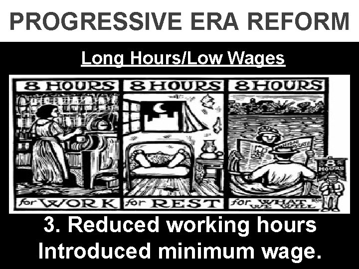 PROGRESSIVE ERA REFORM Long Hours/Low Wages 3. Reduced working hours Introduced minimum wage. 