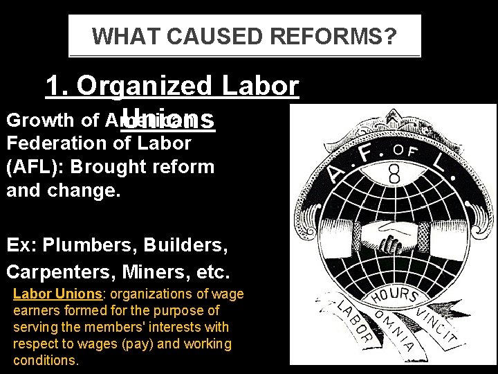 WHAT CAUSED REFORMS? 1. Organized Labor Growth of American Unions Federation of Labor (AFL):