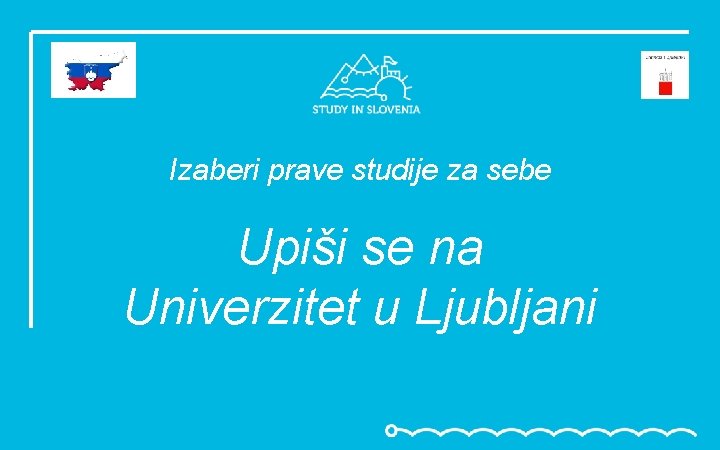 Izaberi prave studije za sebe Upiši se na Univerzitet u Ljubljani 