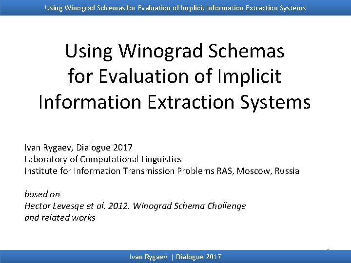 Using Winograd Schemas for Evaluation of Implicit Information Extraction Systems Ivan Rygaev, Dialogue 2017 Using Winograd Schemas for Evaluation of Implicit Information Extraction Systems Ivan Rygaev, Dialogue 2017