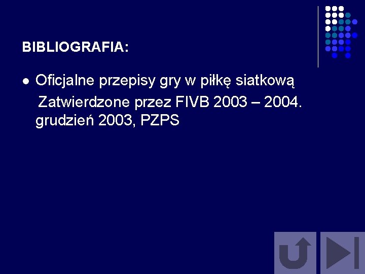 BIBLIOGRAFIA: l Oficjalne przepisy gry w piłkę siatkową Zatwierdzone przez FIVB 2003 – 2004.