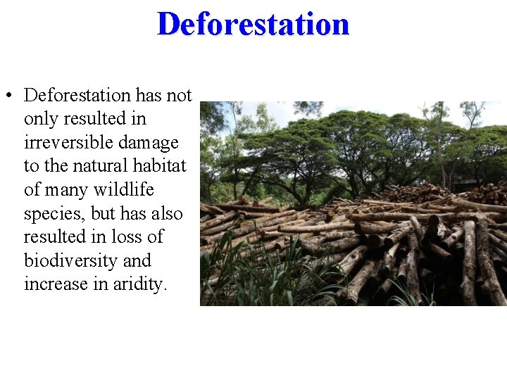 Deforestation • Deforestation has not only resulted in irreversible damage to the natural habitat