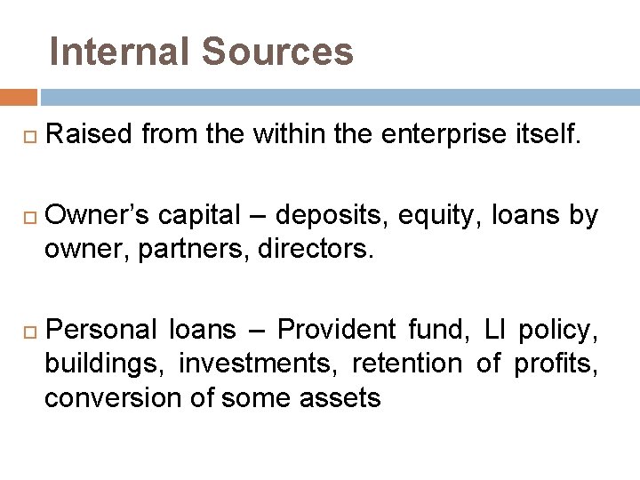 Internal Sources Raised from the within the enterprise itself. Owner’s capital – deposits, equity,