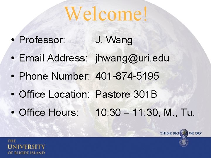 Welcome! • Professor: J. Wang • Email Address: jhwang@uri. edu • Phone Number: 401