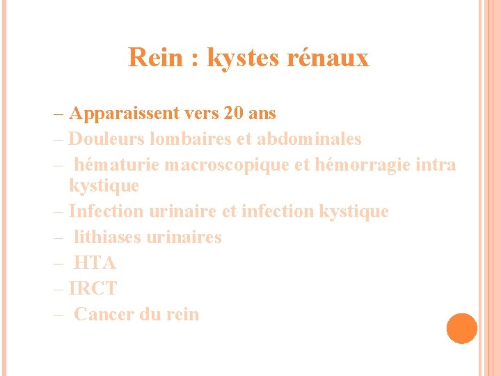 Rein : kystes rénaux – Apparaissent vers 20 ans – Douleurs lombaires et abdominales