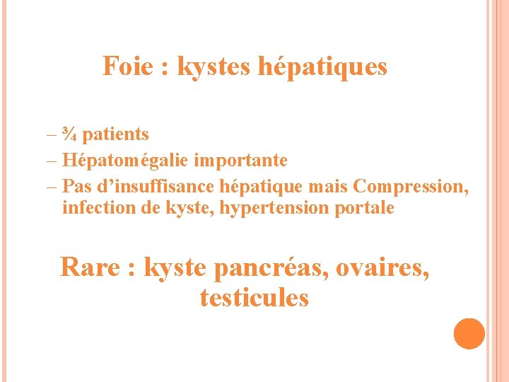 Foie : kystes hépatiques – ¾ patients – Hépatomégalie importante – Pas d’insuffisance hépatique