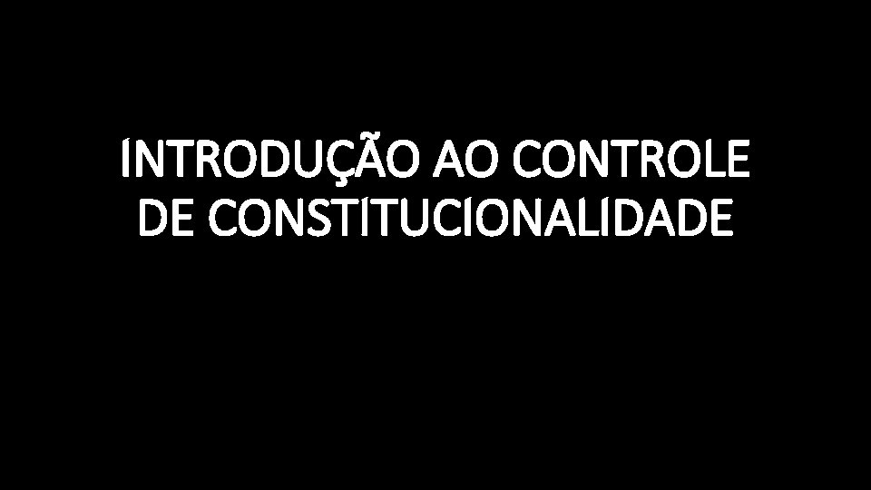 INTRODUÇÃO AO CONTROLE DE CONSTITUCIONALIDADE 