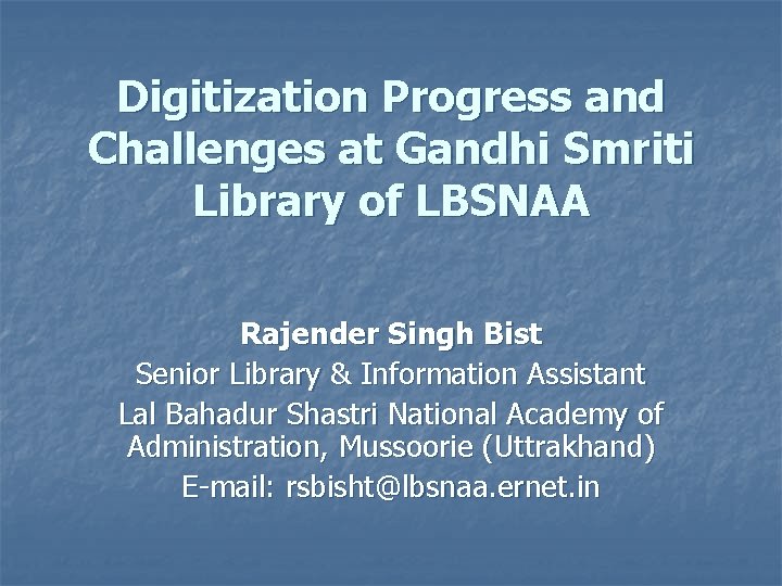 Digitization Progress and Challenges at Gandhi Smriti Library of LBSNAA Rajender Singh Bist Senior