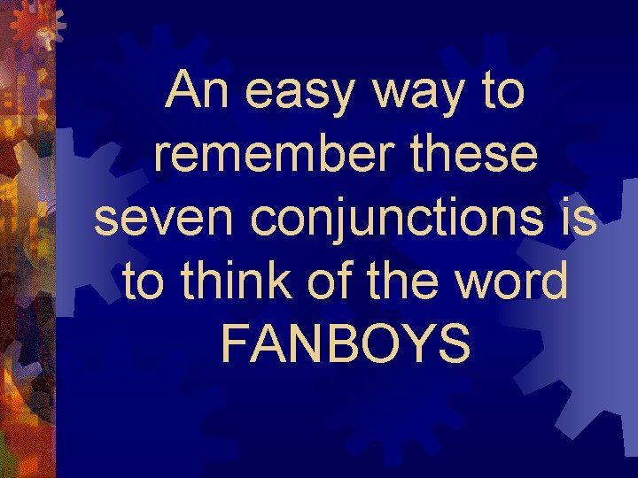 An easy way to remember these seven conjunctions is to think of the word