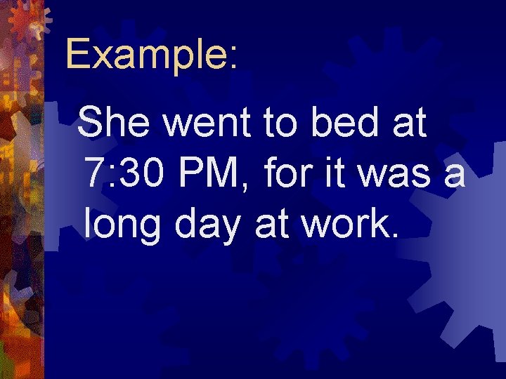 Example: She went to bed at 7: 30 PM, for it was a long
