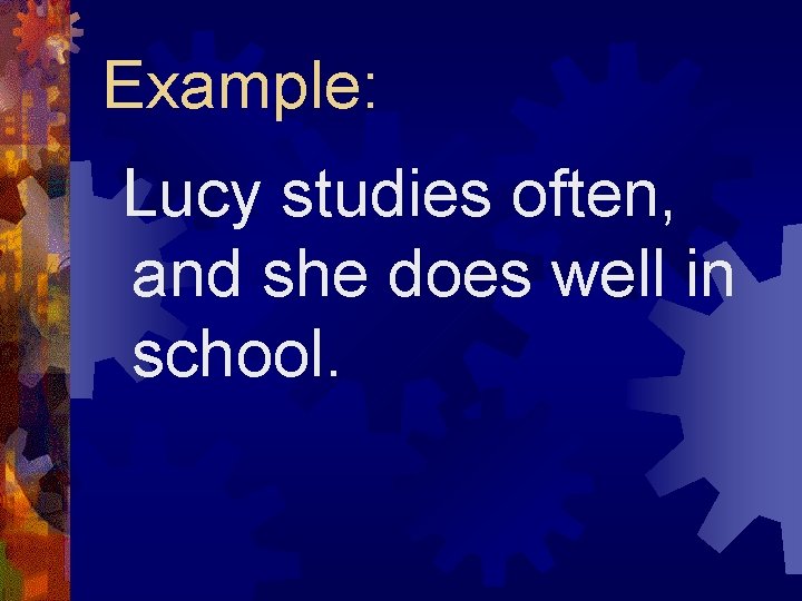 Example: Lucy studies often, and she does well in school. 