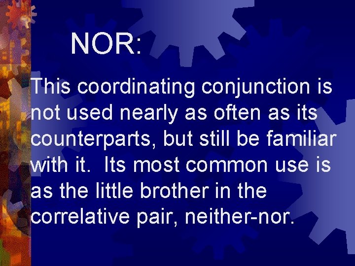 NOR: This coordinating conjunction is not used nearly as often as its counterparts, but