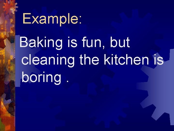 Example: Baking is fun, but cleaning the kitchen is boring. 
