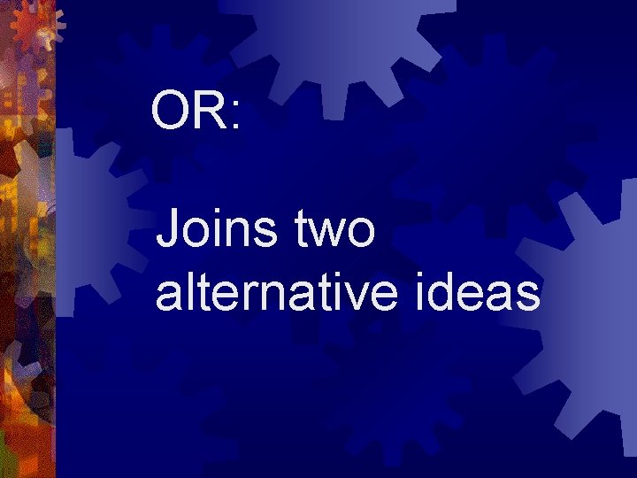 OR: Joins two alternative ideas 
