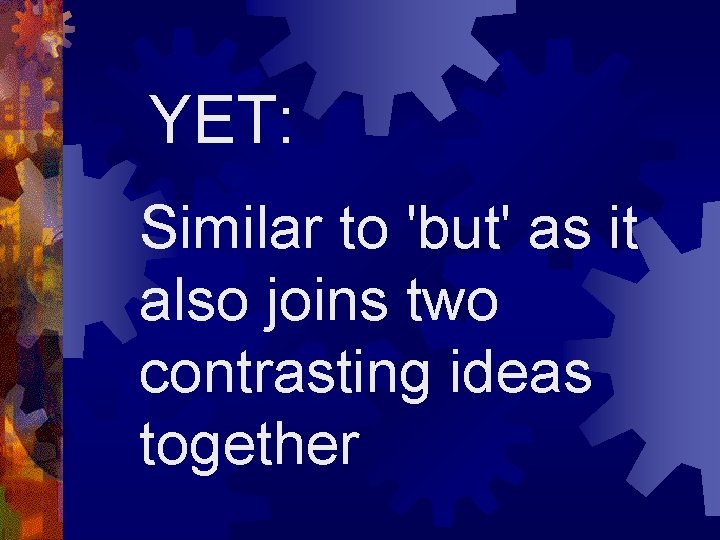 YET: Similar to 'but' as it also joins two contrasting ideas together 
