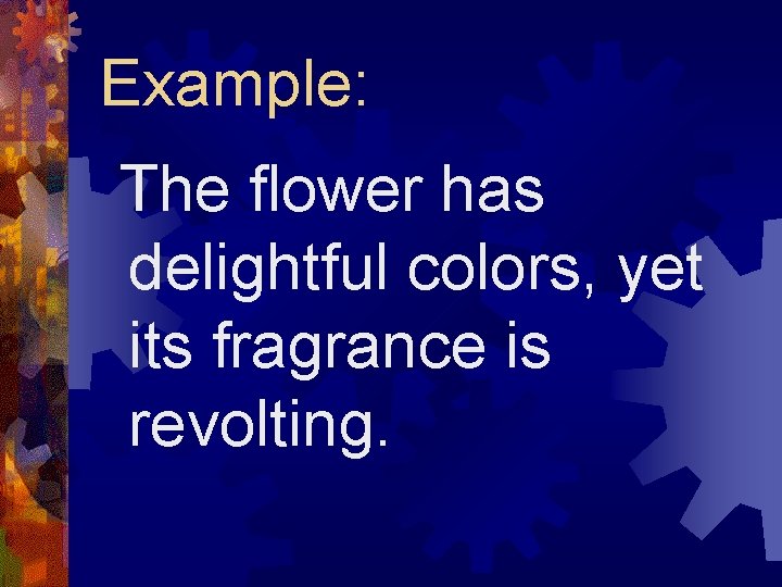 Example: The flower has delightful colors, yet its fragrance is revolting. 