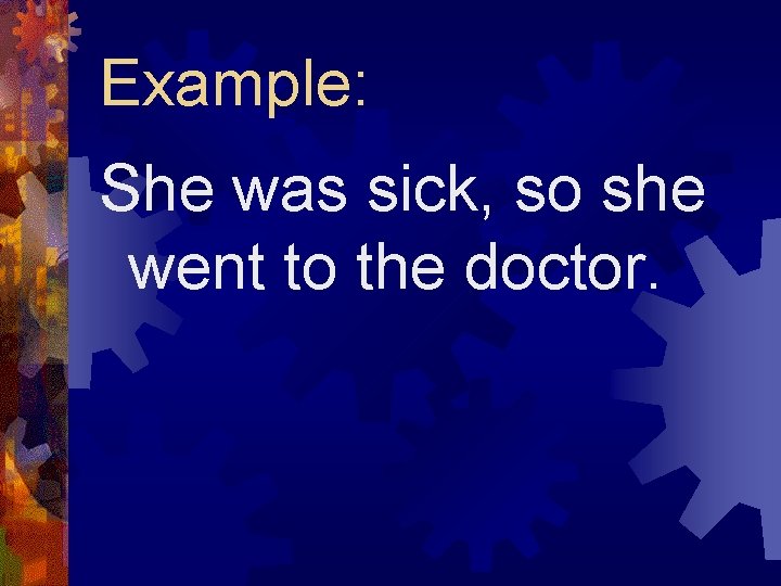 Example: She was sick, so she went to the doctor. 