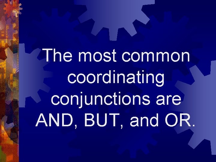 The most common coordinating conjunctions are AND, BUT, and OR. 