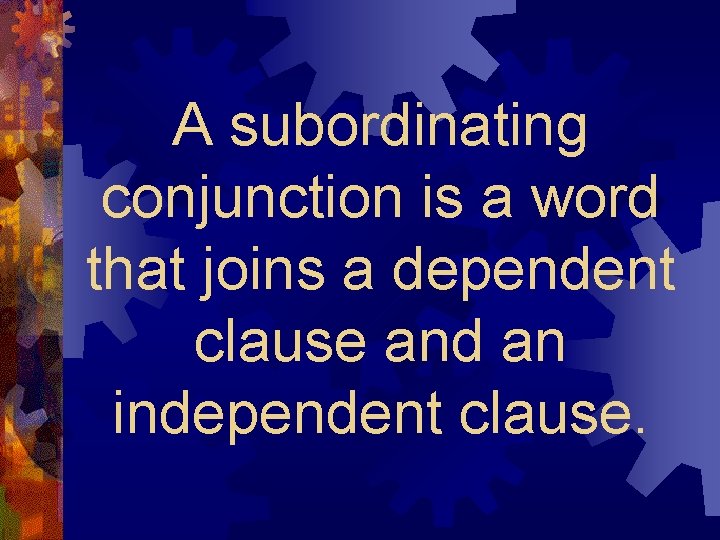 A subordinating conjunction is a word that joins a dependent clause and an independent