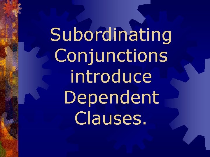 Subordinating Conjunctions introduce Dependent Clauses. 